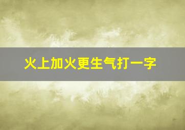 火上加火更生气打一字