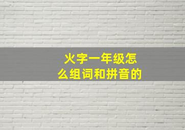 火字一年级怎么组词和拼音的