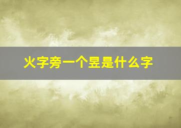 火字旁一个昱是什么字