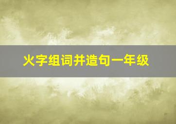 火字组词并造句一年级