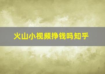 火山小视频挣钱吗知乎