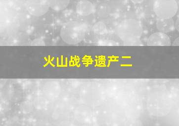 火山战争遗产二