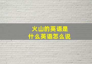 火山的英语是什么英语怎么说