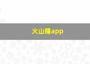 火山赚app