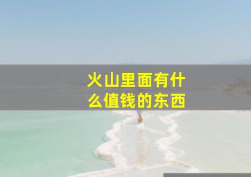 火山里面有什么值钱的东西