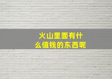 火山里面有什么值钱的东西呢