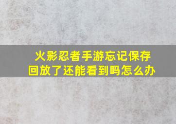 火影忍者手游忘记保存回放了还能看到吗怎么办