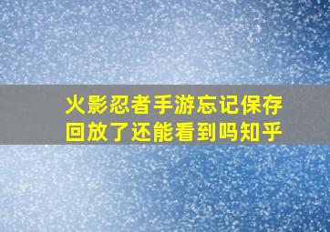 火影忍者手游忘记保存回放了还能看到吗知乎