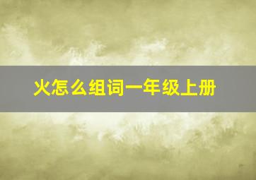 火怎么组词一年级上册