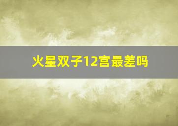 火星双子12宫最差吗