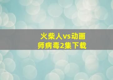 火柴人vs动画师病毒2集下载