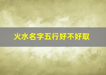 火水名字五行好不好取