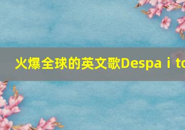 火爆全球的英文歌Despaⅰto