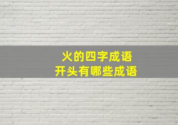 火的四字成语开头有哪些成语