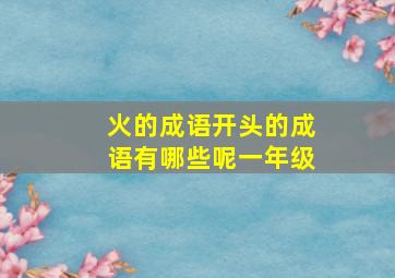 火的成语开头的成语有哪些呢一年级