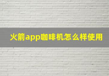 火箭app咖啡机怎么样使用