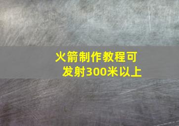 火箭制作教程可发射300米以上