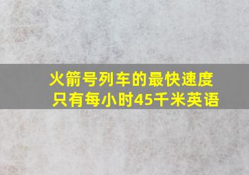 火箭号列车的最快速度只有每小时45千米英语