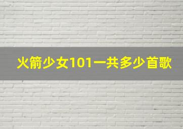 火箭少女101一共多少首歌