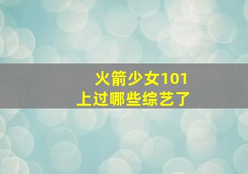 火箭少女101上过哪些综艺了