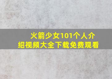 火箭少女101个人介绍视频大全下载免费观看