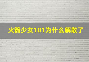 火箭少女101为什么解散了