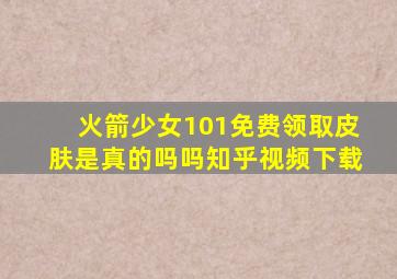 火箭少女101免费领取皮肤是真的吗吗知乎视频下载