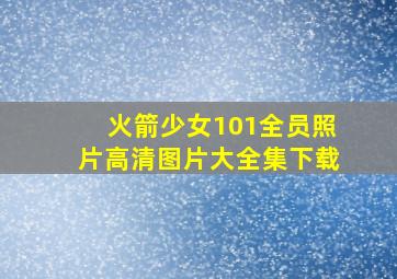 火箭少女101全员照片高清图片大全集下载