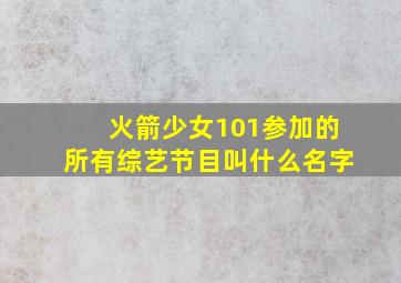 火箭少女101参加的所有综艺节目叫什么名字