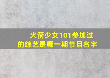 火箭少女101参加过的综艺是哪一期节目名字