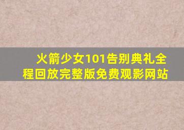 火箭少女101告别典礼全程回放完整版免费观影网站