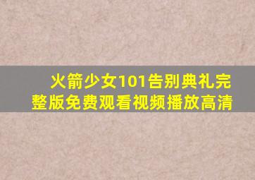 火箭少女101告别典礼完整版免费观看视频播放高清