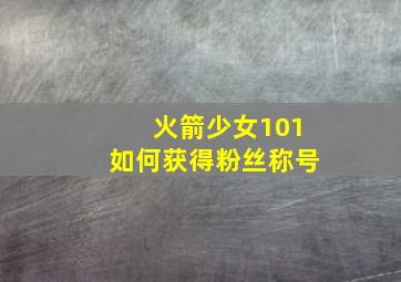 火箭少女101如何获得粉丝称号