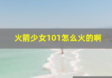 火箭少女101怎么火的啊