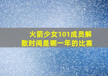 火箭少女101成员解散时间是哪一年的比赛