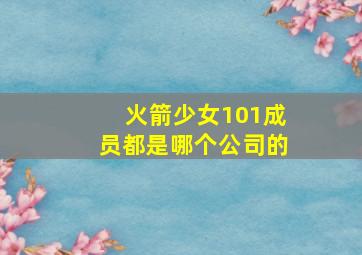 火箭少女101成员都是哪个公司的