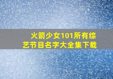 火箭少女101所有综艺节目名字大全集下载