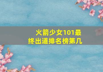 火箭少女101最终出道排名榜第几