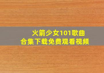 火箭少女101歌曲合集下载免费观看视频