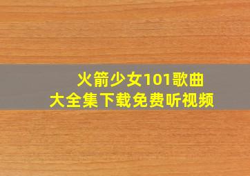 火箭少女101歌曲大全集下载免费听视频