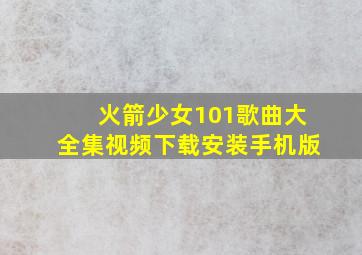 火箭少女101歌曲大全集视频下载安装手机版