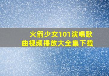 火箭少女101演唱歌曲视频播放大全集下载