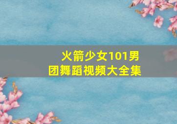 火箭少女101男团舞蹈视频大全集