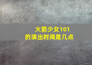 火箭少女101的演出时间是几点