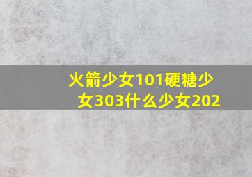 火箭少女101硬糖少女303什么少女202