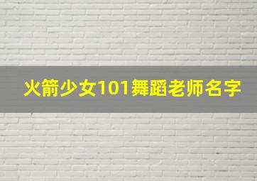 火箭少女101舞蹈老师名字