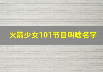 火箭少女101节目叫啥名字