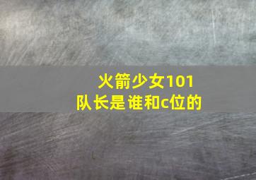 火箭少女101队长是谁和c位的