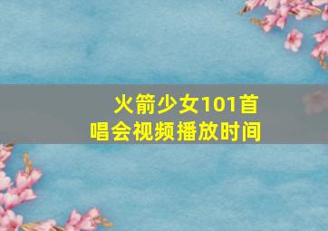 火箭少女101首唱会视频播放时间