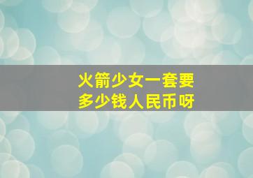 火箭少女一套要多少钱人民币呀